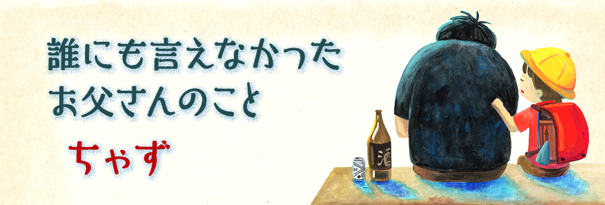 ちゃず「誰にも言えなかったお父さんのこと」